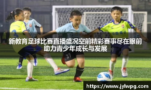 新教育足球比赛直播盛况空前精彩赛事尽在眼前助力青少年成长与发展