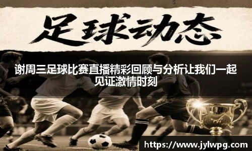 谢周三足球比赛直播精彩回顾与分析让我们一起见证激情时刻