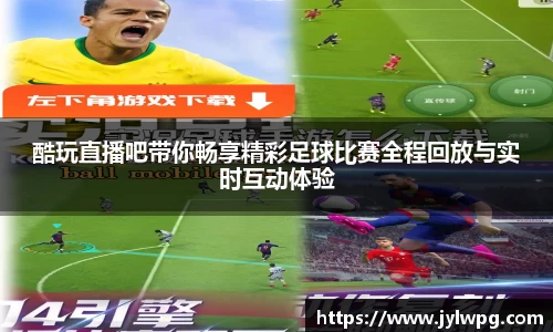 酷玩直播吧带你畅享精彩足球比赛全程回放与实时互动体验