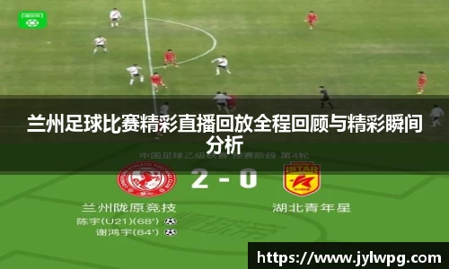 兰州足球比赛精彩直播回放全程回顾与精彩瞬间分析