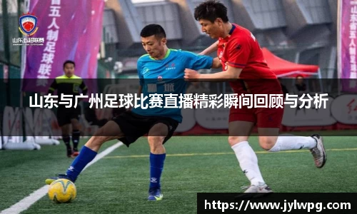 山东与广州足球比赛直播精彩瞬间回顾与分析