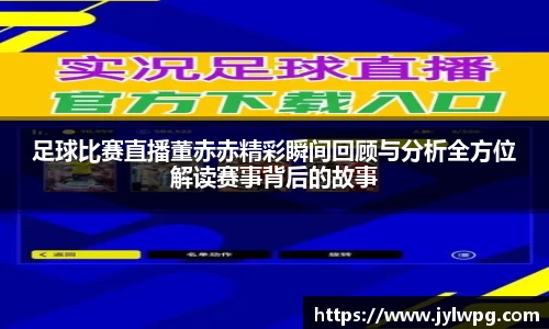 足球比赛直播董赤赤精彩瞬间回顾与分析全方位解读赛事背后的故事