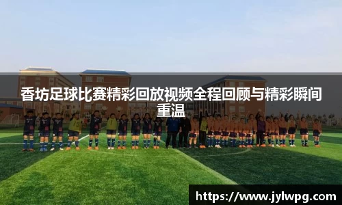 香坊足球比赛精彩回放视频全程回顾与精彩瞬间重温