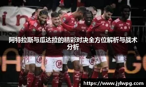 阿特拉斯与瓜达拉的精彩对决全方位解析与战术分析