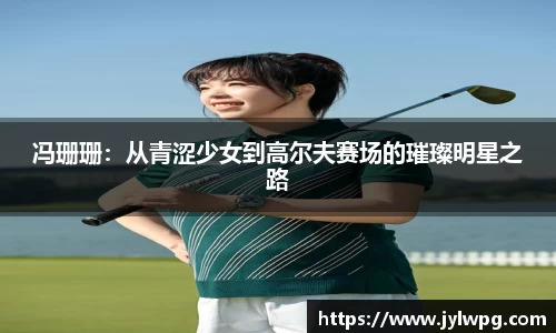 冯珊珊：从青涩少女到高尔夫赛场的璀璨明星之路