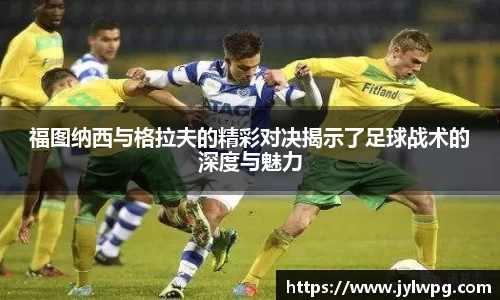 福图纳西与格拉夫的精彩对决揭示了足球战术的深度与魅力