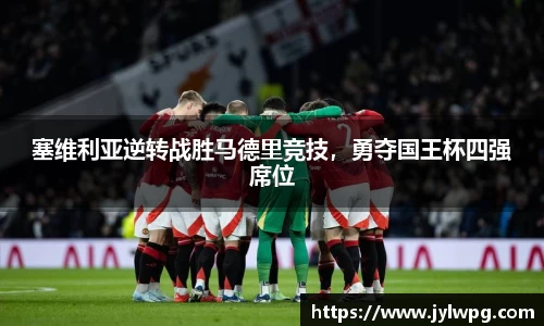 塞维利亚逆转战胜马德里竞技，勇夺国王杯四强席位