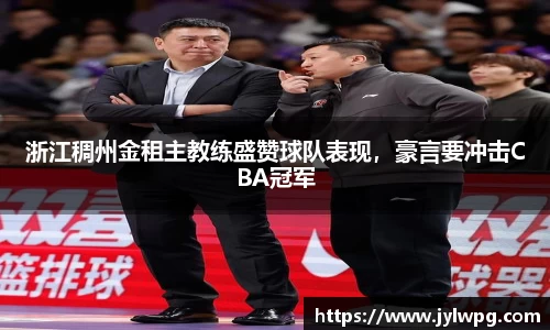 浙江稠州金租主教练盛赞球队表现，豪言要冲击CBA冠军